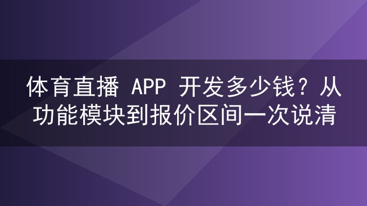 体育直播 APP 开发多少钱？从功能模块到报价区间一次说清