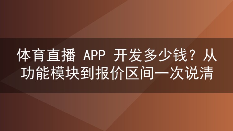 体育直播 APP 开发多少钱？从功能模块到报价区间一次说清