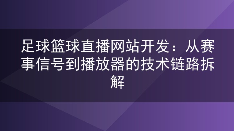 足球篮球直播网站开发:从赛事信号到播放器的技术链路拆解