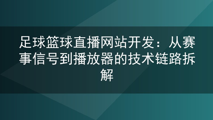 足球篮球直播网站开发:从赛事信号到播放器的技术链路拆解