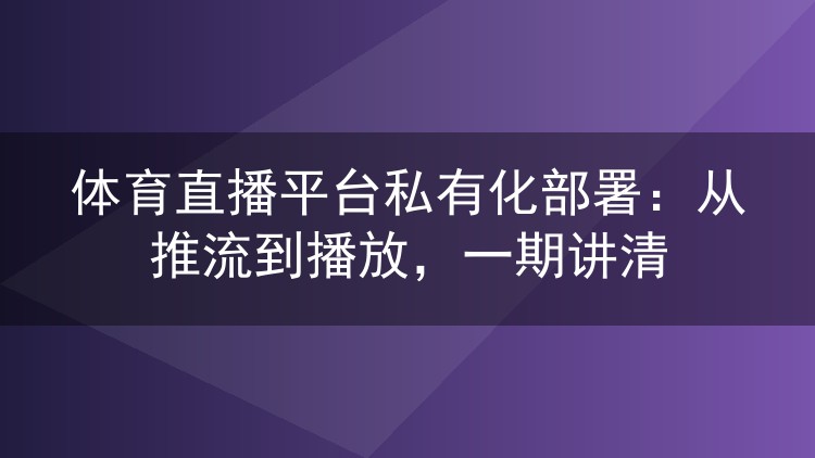 体育直播平台私有化部署:从推流到播放,一期讲清