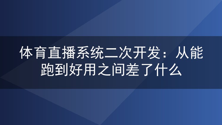 体育直播系统二次开发：从能跑到好用之间差了什么