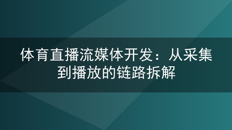 体育直播流媒体开发：从采集到播放的链路拆解