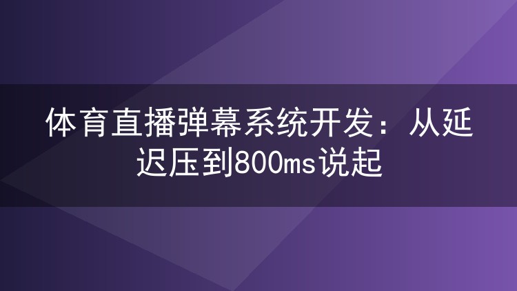 体育直播弹幕系统开发：从延迟压到800ms说起