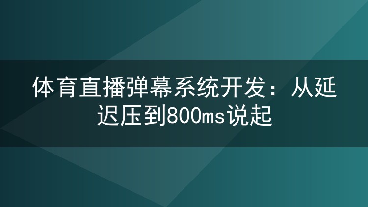 体育直播弹幕系统开发:从延迟压到800ms说起