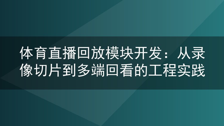 体育直播回放模块开发：从录像切片到多端回看的工程实践