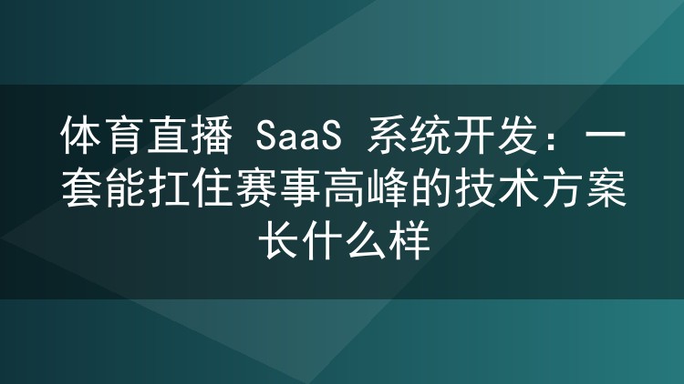 体育直播 SaaS 系统开发:一套能扛住赛事高峰的技术方案长什么样