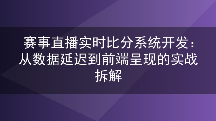 赛事直播实时比分系统开发：从数据延迟到前端呈现的实战拆解