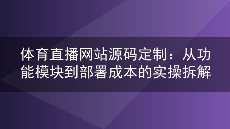 体育直播网站源码定制:从功能模块到部署成本的实操拆解