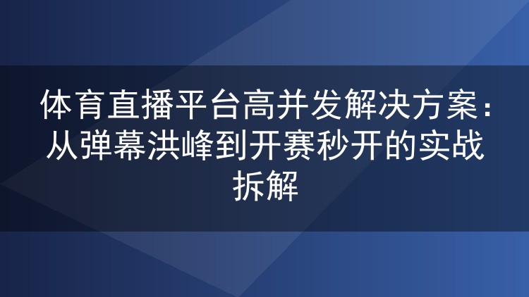 体育直播平台高并发解决方案:从弹幕洪峰到开赛秒开的实战拆解