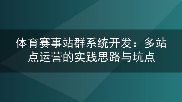 体育赛事站群系统开发:多站点运营的实践思路与坑点
