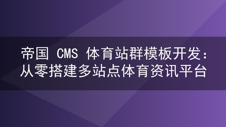 帝国 CMS 体育站群模板开发:从零搭建多站点体育资讯平台