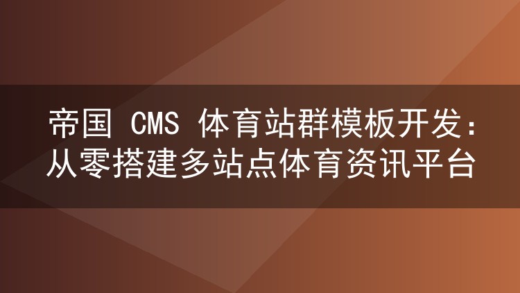 帝国 CMS 体育站群模板开发：从零搭建多站点体育资讯平台