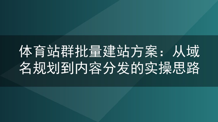体育站群批量建站方案:从域名规划到内容分发的实操思路