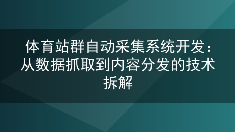 体育站群自动采集系统开发:从数据抓取到内容分发的技术拆解