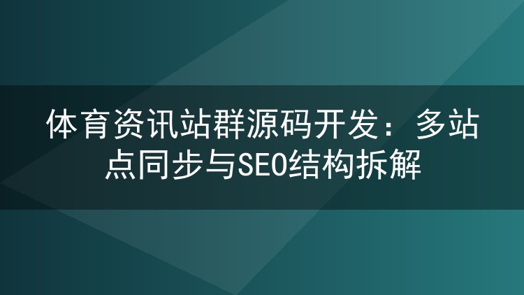 体育资讯站群源码开发：多站点同步与SEO结构拆解