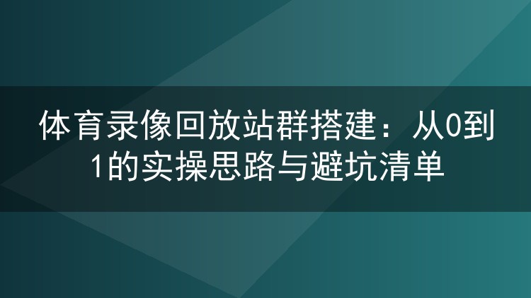 体育录像回放站群搭建:从0到1的实操思路与避坑清单