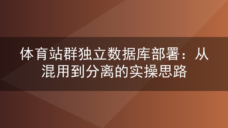 体育站群独立数据库部署:从混用到分离的实操思路