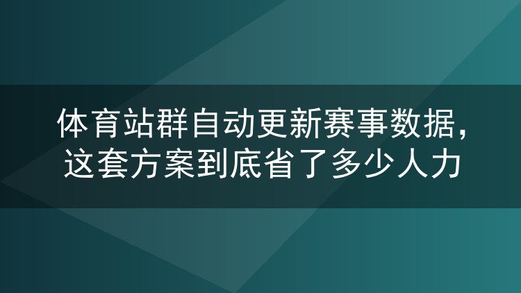 体育站群自动更新赛事数据,这套方案到底省了多少人力