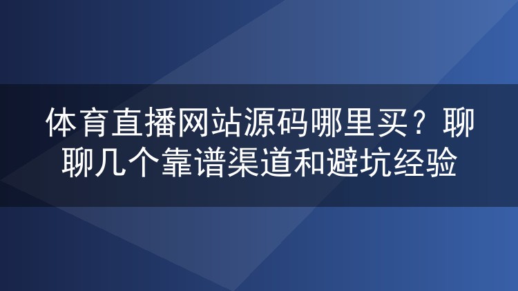 体育直播网站源码哪里买?聊聊几个靠谱渠道和避坑经验