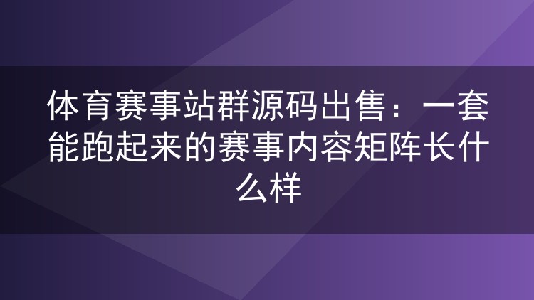 体育赛事站群源码出售：一套能跑起来的赛事内容矩阵长什么样