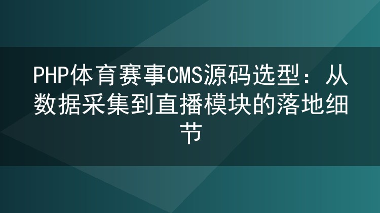 PHP体育赛事CMS源码选型：从数据采集到直播模块的落地细节