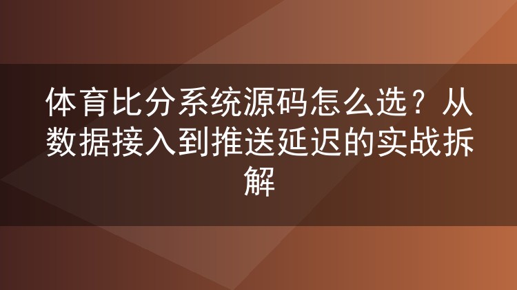 体育比分系统源码怎么选?从数据接入到推送延迟的实战拆解