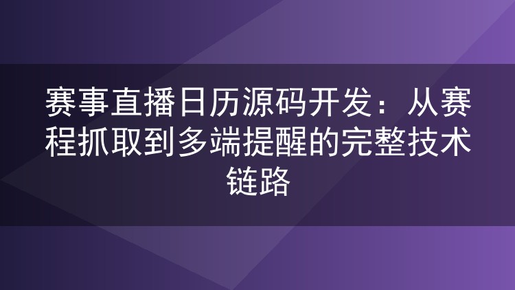 赛事直播日历源码开发:从赛程抓取到多端提醒的完整技术链路