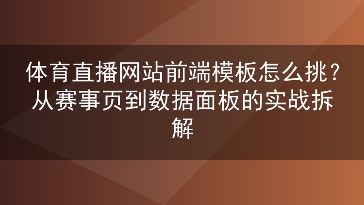 体育直播网站前端模板怎么挑?从赛事页到数据面板的实战拆解