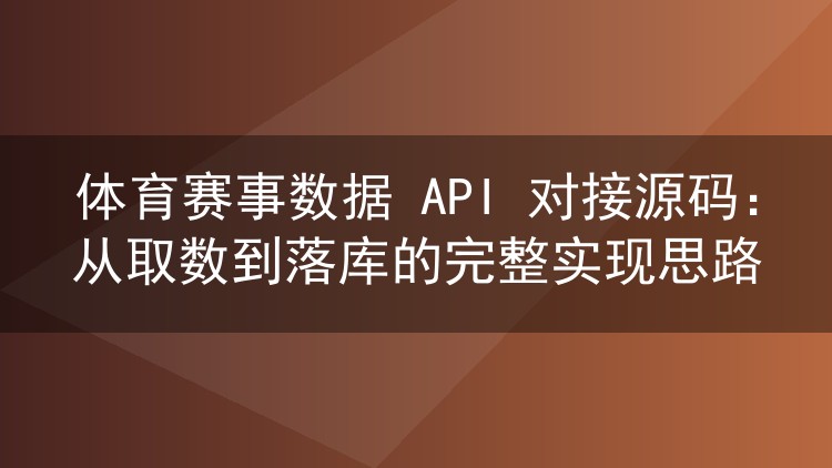 体育赛事数据 API 对接源码:从取数到落库的完整实现思路