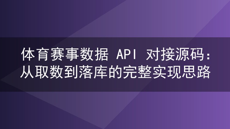 体育赛事数据 API 对接源码:从取数到落库的完整实现思路