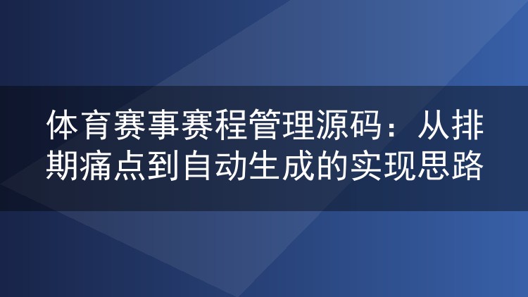 体育赛事赛程管理源码:从排期痛点到自动生成的实现思路