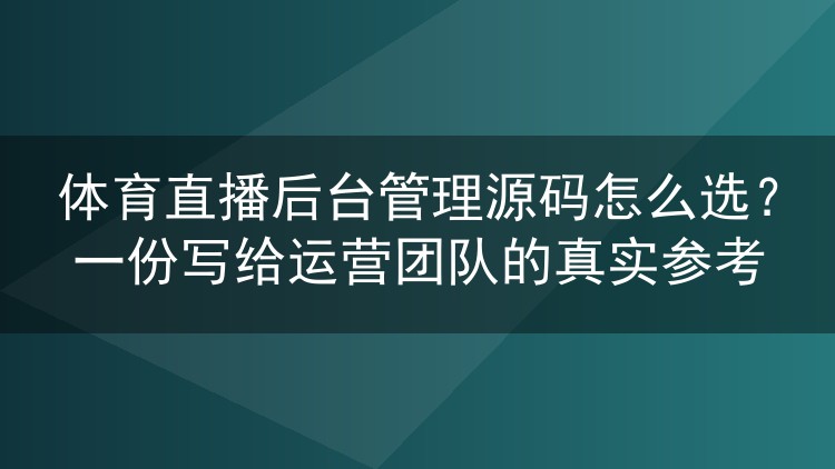 体育直播后台管理源码怎么选?一份写给运营团队的真实参考