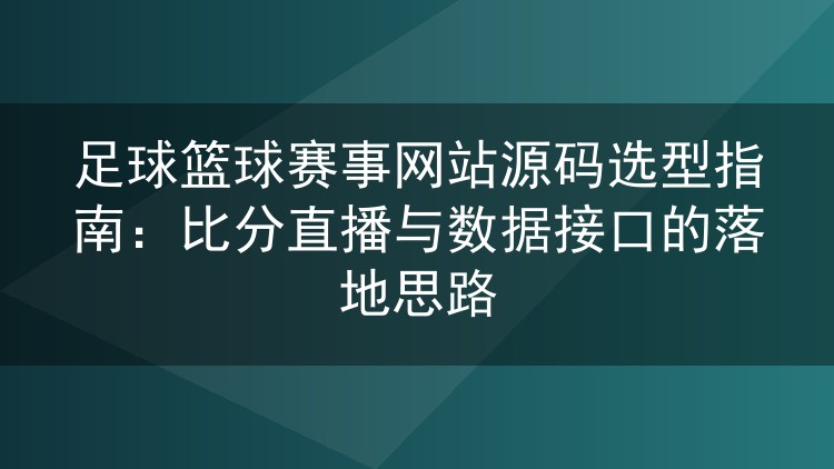 足球篮球赛事网站源码选型指南:比分直播与数据接口的落地思路