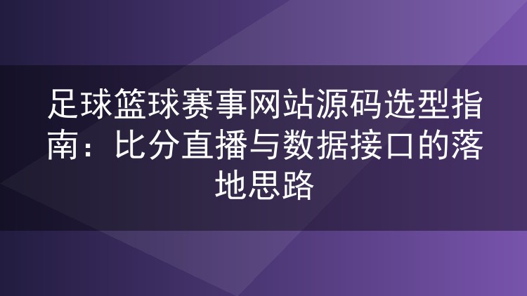 足球篮球赛事网站源码选型指南:比分直播与数据接口的落地思路