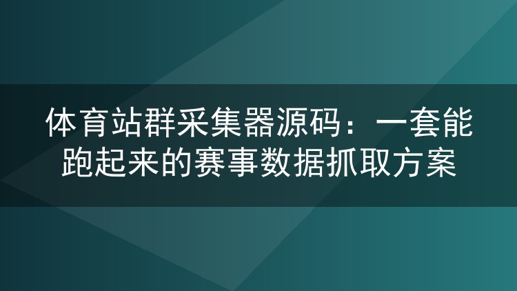 体育站群采集器源码:一套能跑起来的赛事数据抓取方案