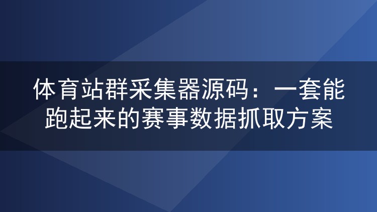 体育站群采集器源码：一套能跑起来的赛事数据抓取方案