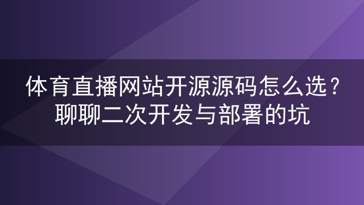 体育直播网站开源源码怎么选?聊聊二次开发与部署的坑