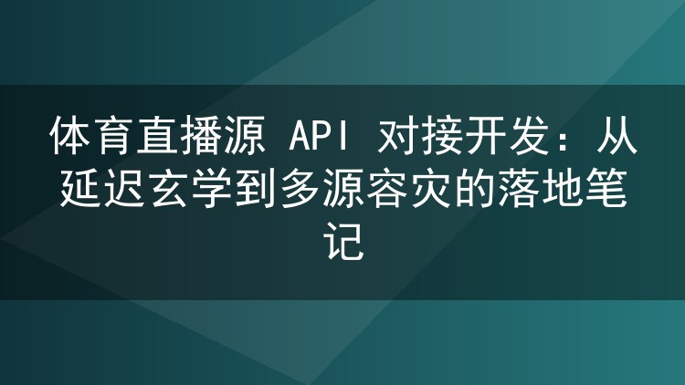 体育直播源 API 对接开发:从延迟玄学到多源容灾的落地笔记