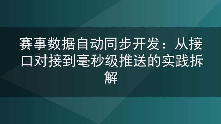 赛事数据自动同步开发：从接口对接到毫秒级推送的实践拆解