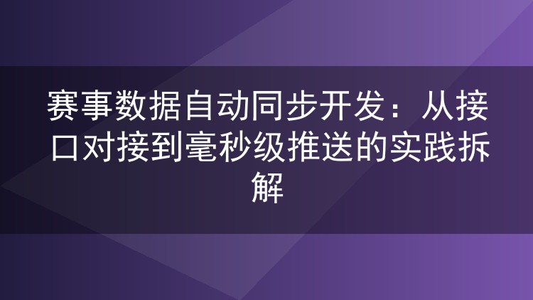 赛事数据自动同步开发:从接口对接到毫秒级推送的实践拆解