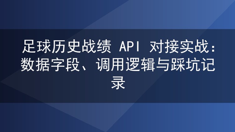 足球历史战绩 API 对接实战:数据字段、调用逻辑与踩坑记录