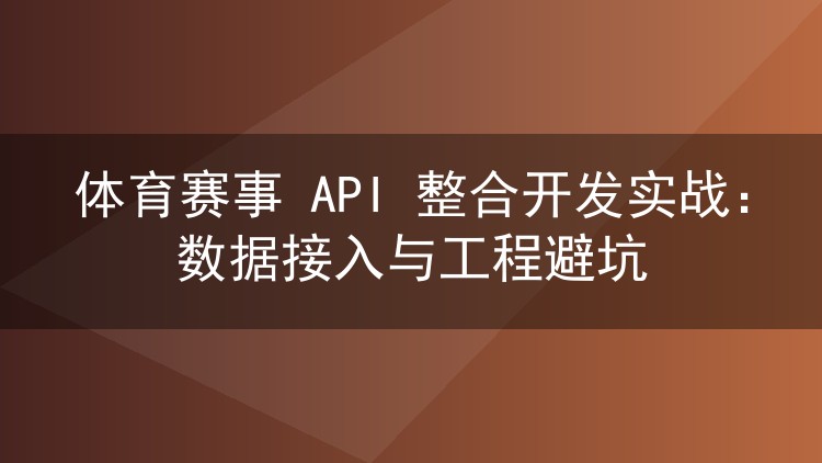 体育赛事 API 整合开发实战:数据接入与工程避坑