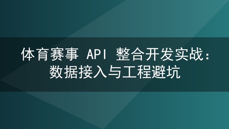 体育赛事 API 整合开发实战：数据接入与工程避坑