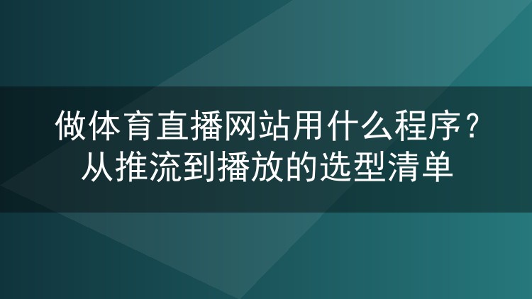 做体育直播网站用什么程序?从推流到播放的选型清单