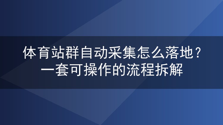 体育站群自动采集怎么落地?一套可操作的流程拆解