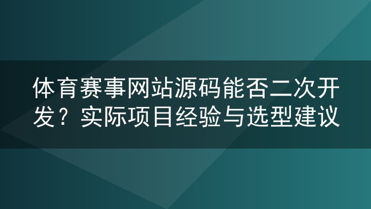体育赛事网站源码能否二次开发?实际项目经验与选型建议