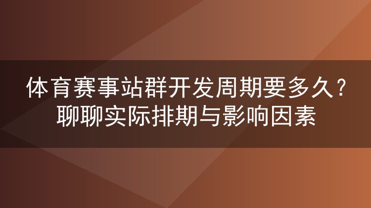 体育赛事站群开发周期要多久？聊聊实际排期与影响因素