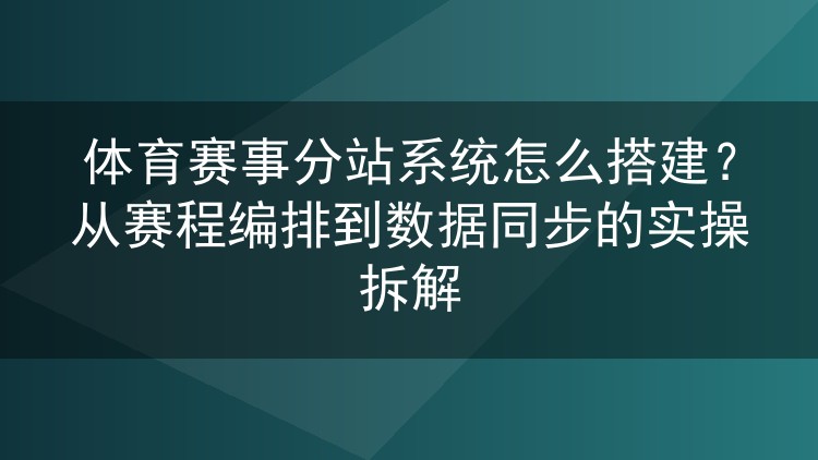 体育赛事分站系统怎么搭建?从赛程编排到数据同步的实操拆解