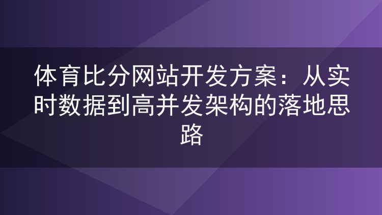 体育比分网站开发方案:从实时数据到高并发架构的落地思路